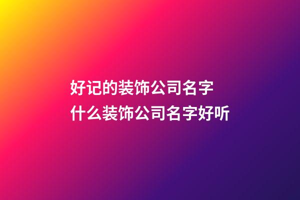 好记的装饰公司名字 什么装饰公司名字好听-第1张-公司起名-玄机派